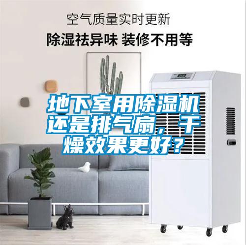 地下室用除湿机还是排气扇，干燥效果更好？