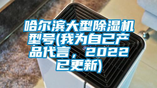 哈尔滨大型除湿机型号(我为自己产品代言，2022已更新)