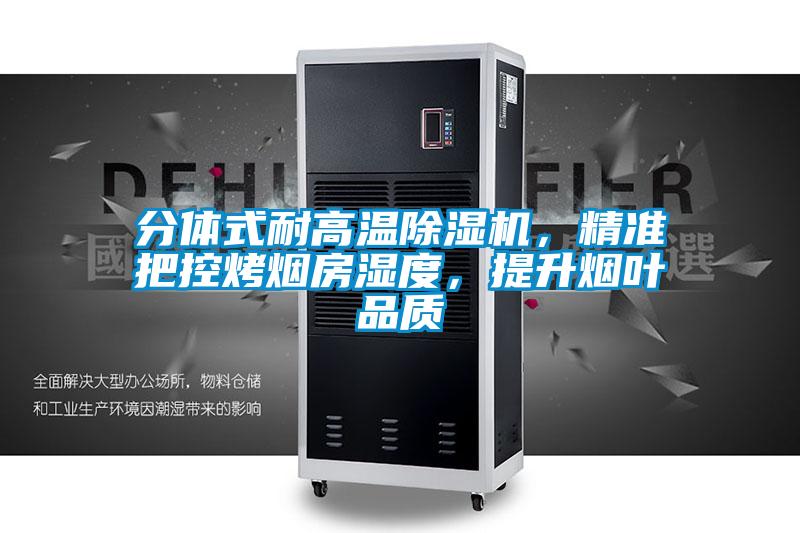 分体式耐高温除湿机，精准把控烤烟房湿度，提升烟叶品质