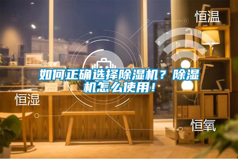 如何正确选择除湿机？除湿机怎么使用！