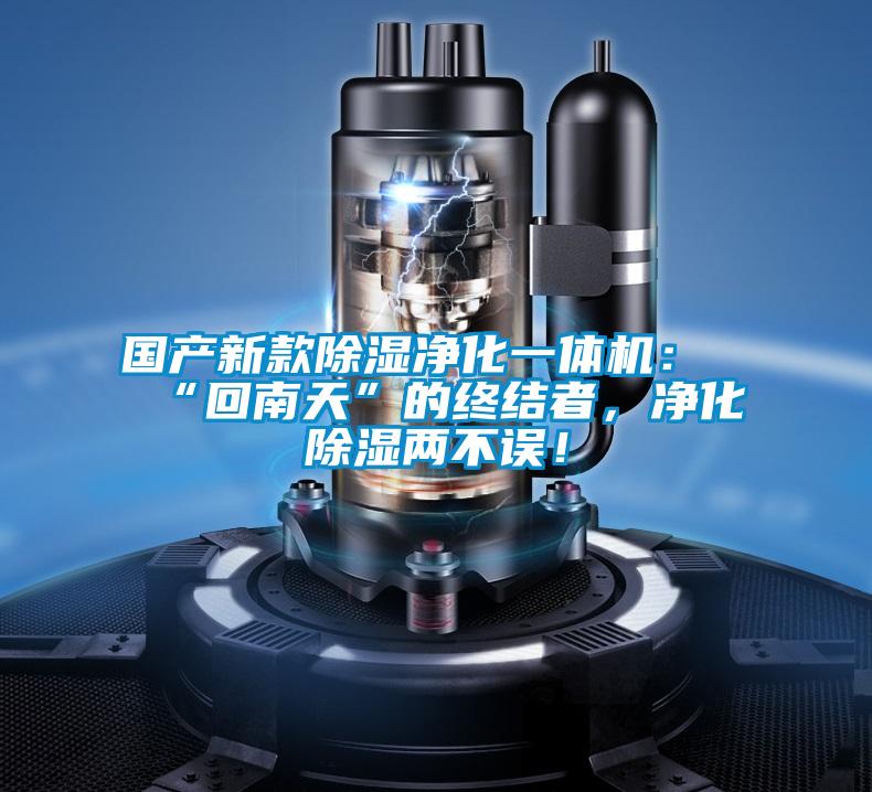 国产新款除湿净化一体机:“回南天”的终结者,净化除湿两不误!