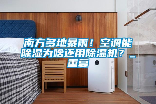 南方多地暴雨！空调能除湿为啥还用除湿机？_重复