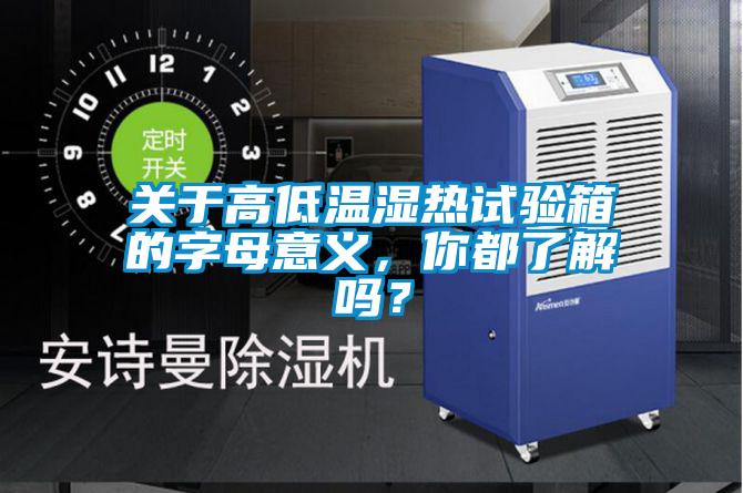 关于高低温湿热试验箱的字母意义，你都了解吗？