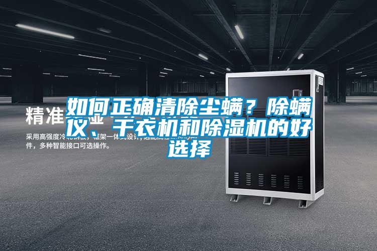 如何正确清除尘螨？除螨仪、干衣机和除湿机的好选择