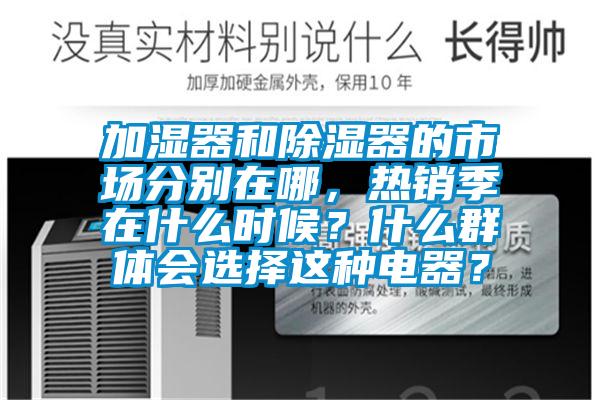 加湿器和除湿器的市场分别在哪，热销季在什么时候？什么群体会选择这种电器？