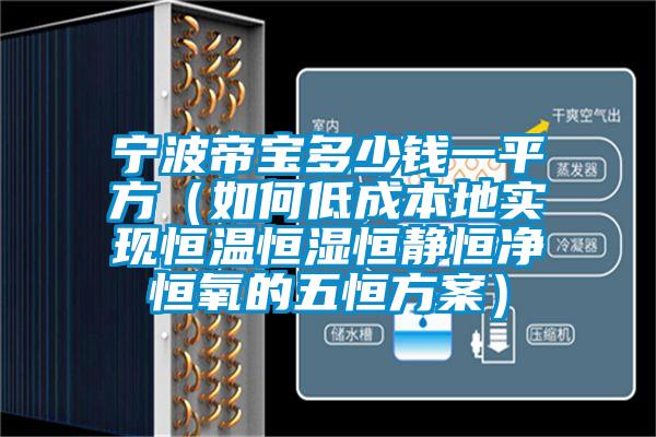 宁波帝宝多少钱一平方（如何低成本地实现恒温恒湿恒静恒净恒氧的五恒方案）