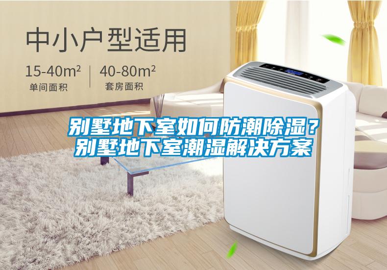 别墅地下室如何防潮除湿？别墅地下室潮湿解决方案