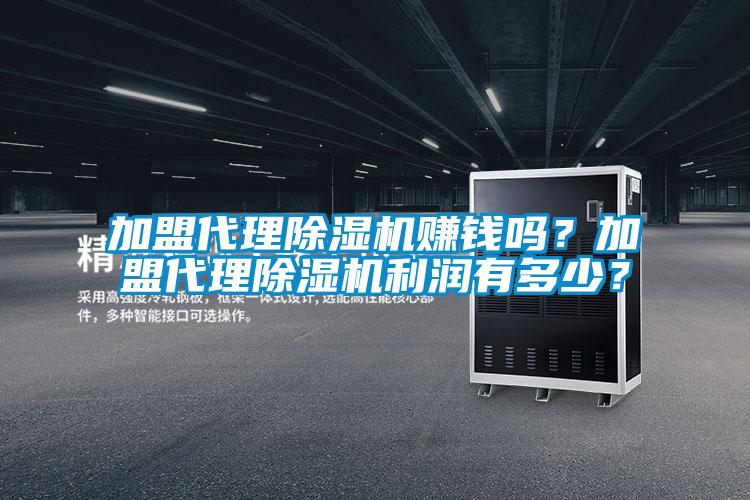 加盟代理除湿机赚钱吗？加盟代理除湿机利润有多少？