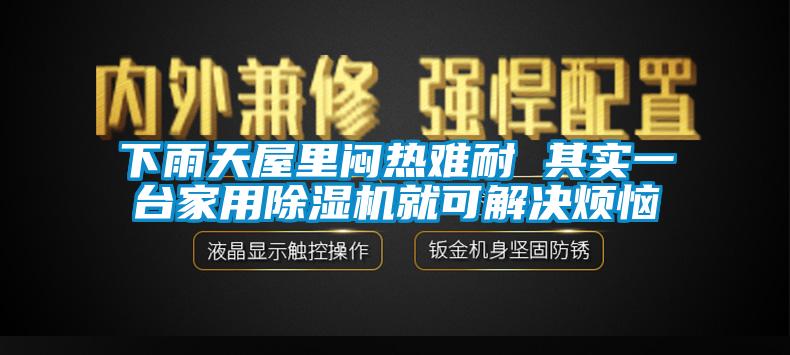 下雨天屋里闷热难耐 其实一台家用除湿机就可解决烦恼