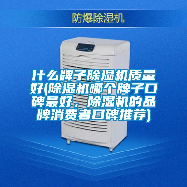 什么牌子除湿机质量好(除湿机哪个牌子口碑最好，除湿机的品牌消费者口碑推荐)
