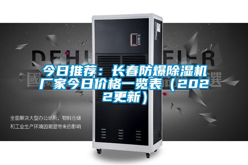 今日推荐：长春防爆除湿机厂家今日价格一览表（2022更新）