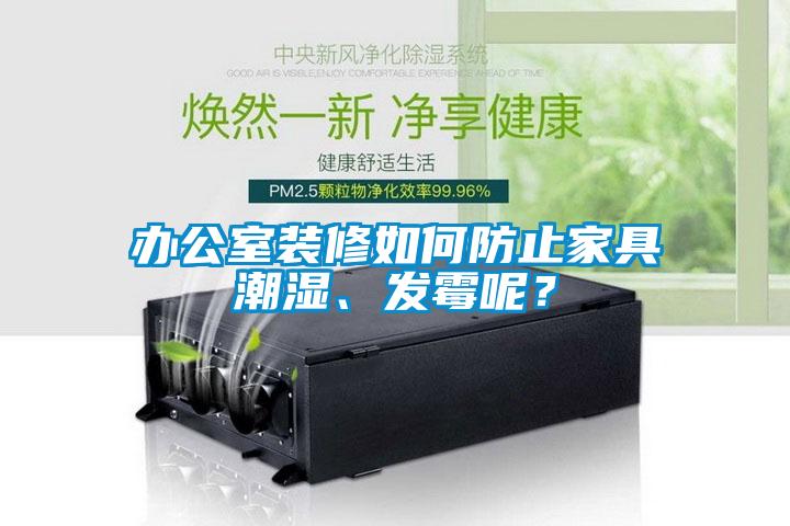 办公室装修如何防止家具潮湿、发霉呢？