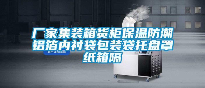 厂家集装箱货柜保温防潮铝箔内衬袋包装袋托盘罩纸箱隔