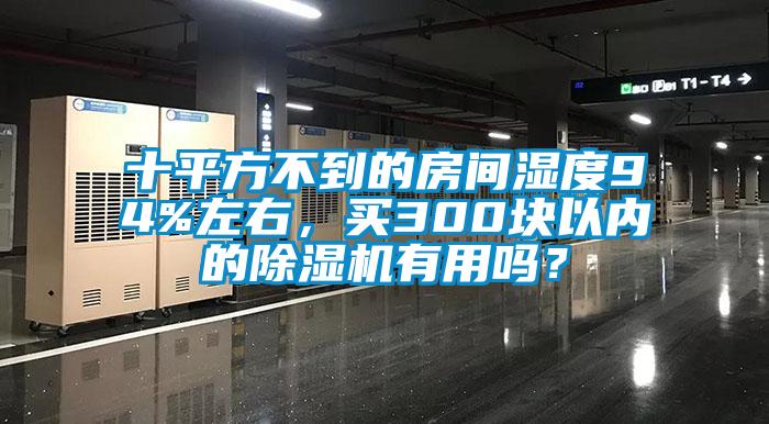 十平方不到的房间湿度94%左右，买300块以内的除湿机有用吗？