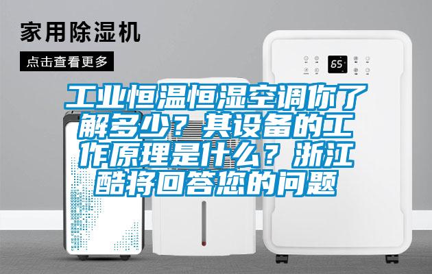 工业恒温恒湿空调你了解多少？其设备的工作原理是什么？浙江酷将回答您的问题