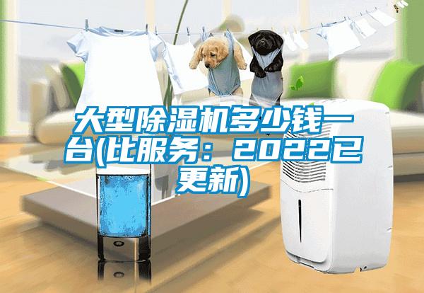 大型除湿机多少钱一台(比服务：2022已更新)