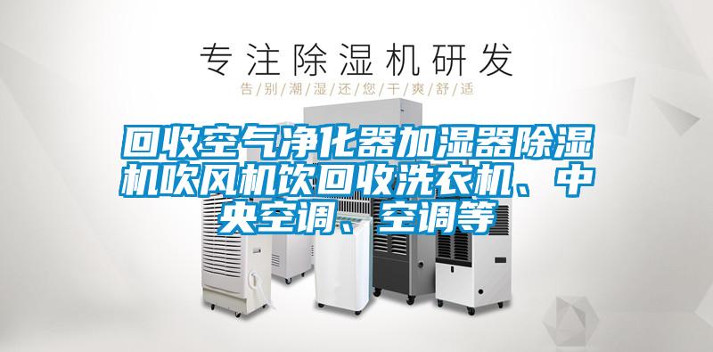 回收空气净化器加湿器除湿机吹风机饮回收洗衣机、中央空调、空调等