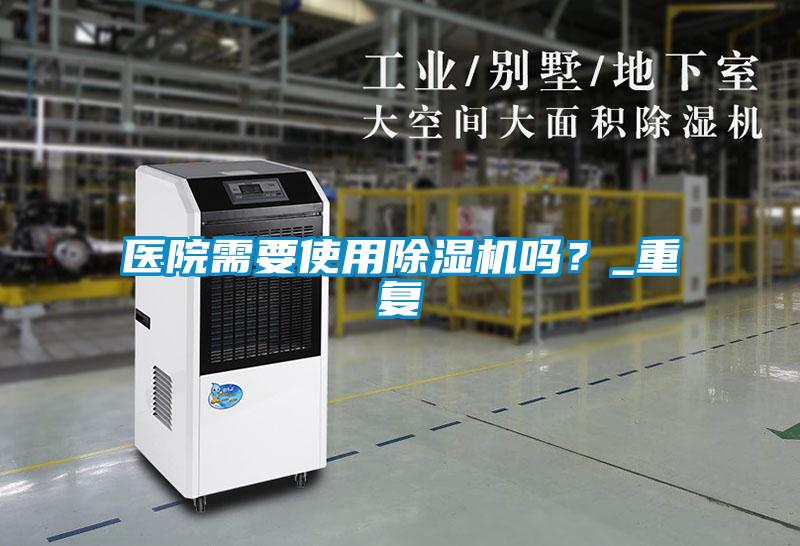 医院需要使用除湿机吗？_重复