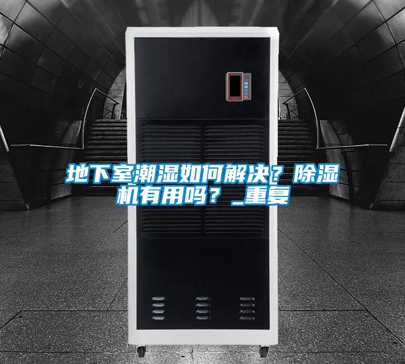 地下室潮湿如何解决？除湿机有用吗？_重复