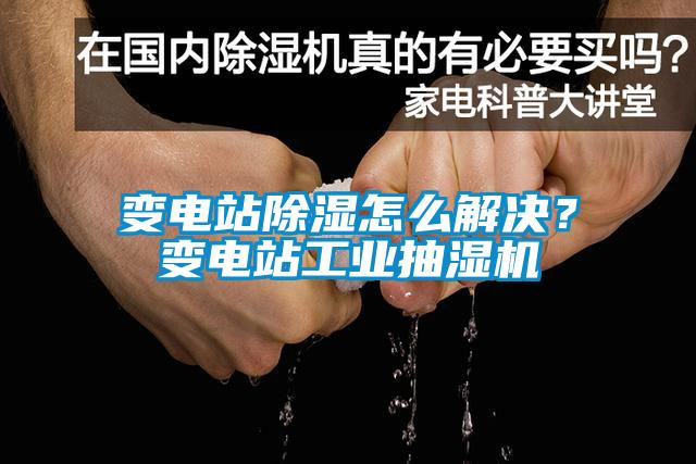 变电站除湿怎么解决？变电站工业抽湿机