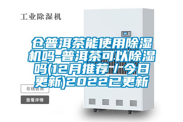 仓普洱茶能使用除湿机吗-普洱茶可以除湿吗(12月推荐/今日更新)2022已更新