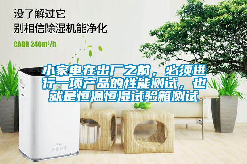 小家电在出厂之前，必须进行一项产品的性能测试，也就是恒温恒湿试验箱测试