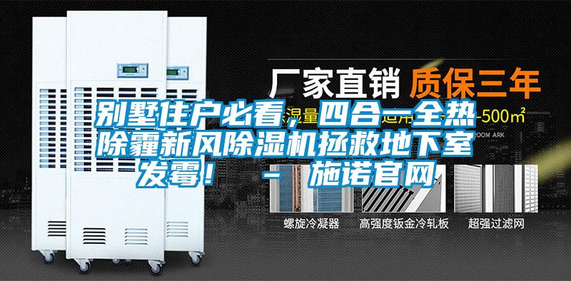 别墅住户必看，四合一全热除霾新风除湿机拯救地下室发霉！ – 施诺官网