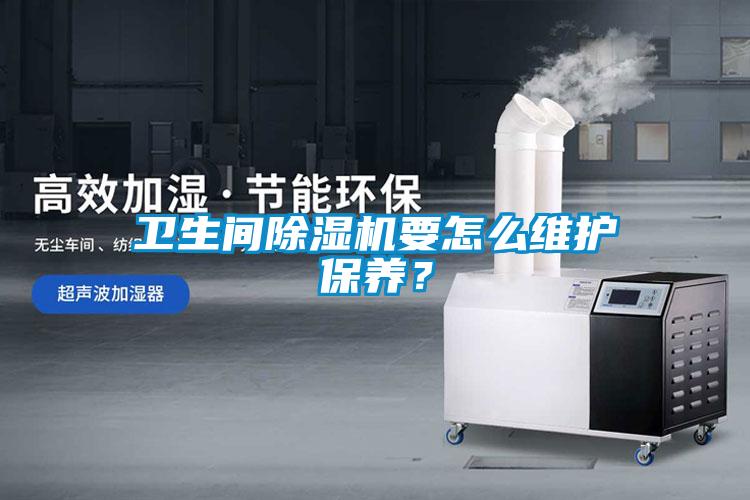 卫生间除湿机要怎么维护保养？