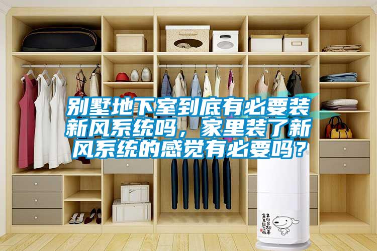 别墅地下室到底有必要装新风系统吗，家里装了新风系统的感觉有必要吗？