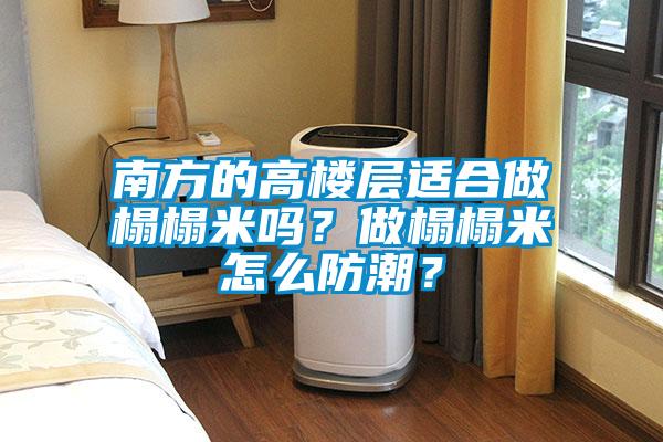 南方的高楼层适合做榻榻米吗？做榻榻米怎么防潮？