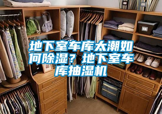 地下室车库太潮如何除湿？地下室车库抽湿机