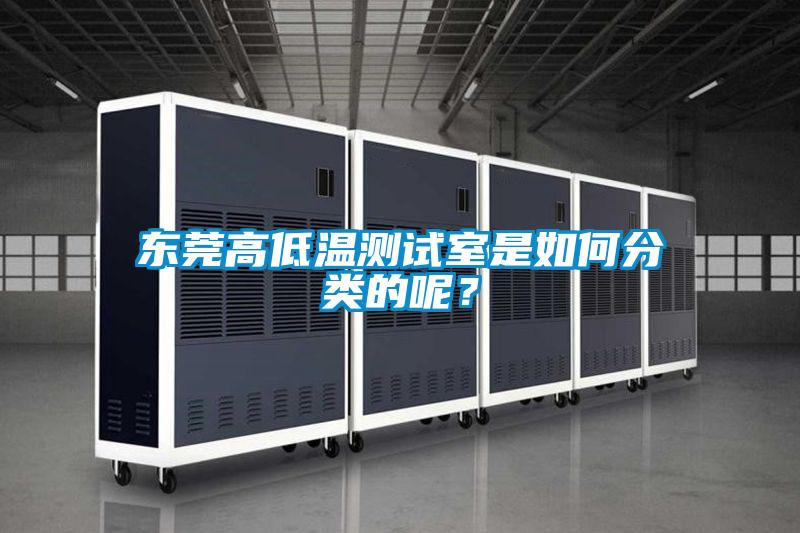 东莞高低温测试室是如何分类的呢？