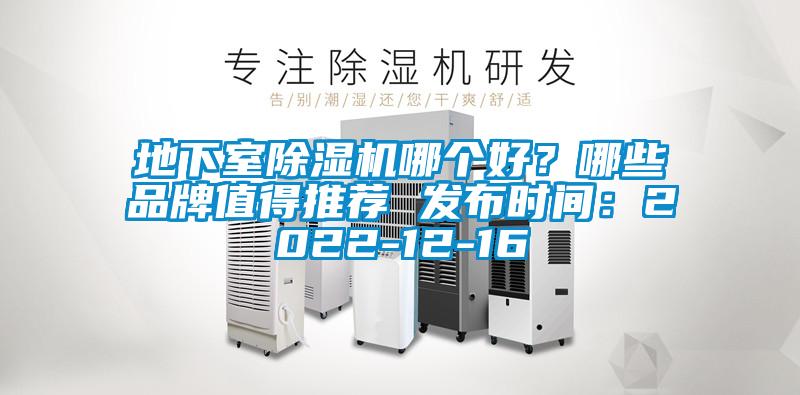地下室除湿机哪个好？哪些品牌值得推荐 发布时间：2022-12-16
