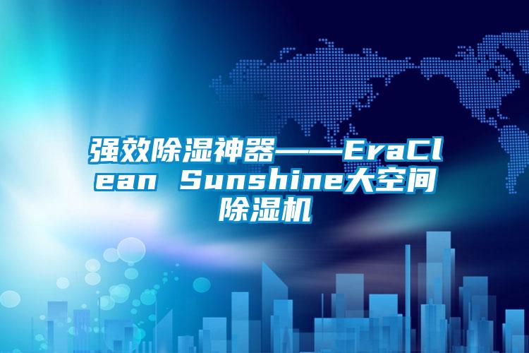 强效除湿神器――EraClean Sunshine大空间除湿机