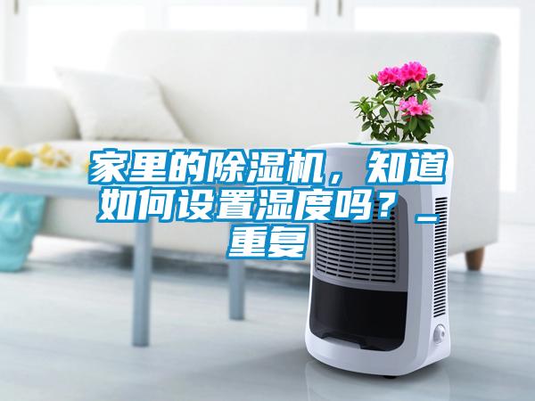 家里的除湿机，知道如何设置湿度吗？_重复