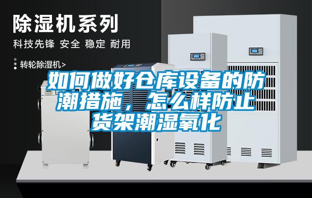 如何做好仓库设备的防潮措施，怎么样防止货架潮湿氧化