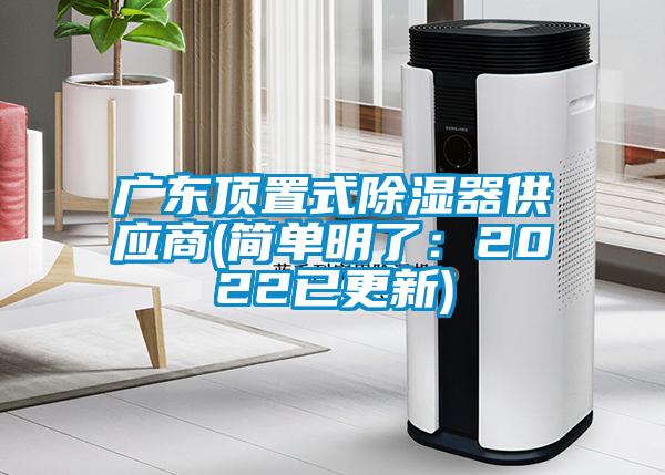 广东顶置式除湿器供应商(简单明了：2022已更新)