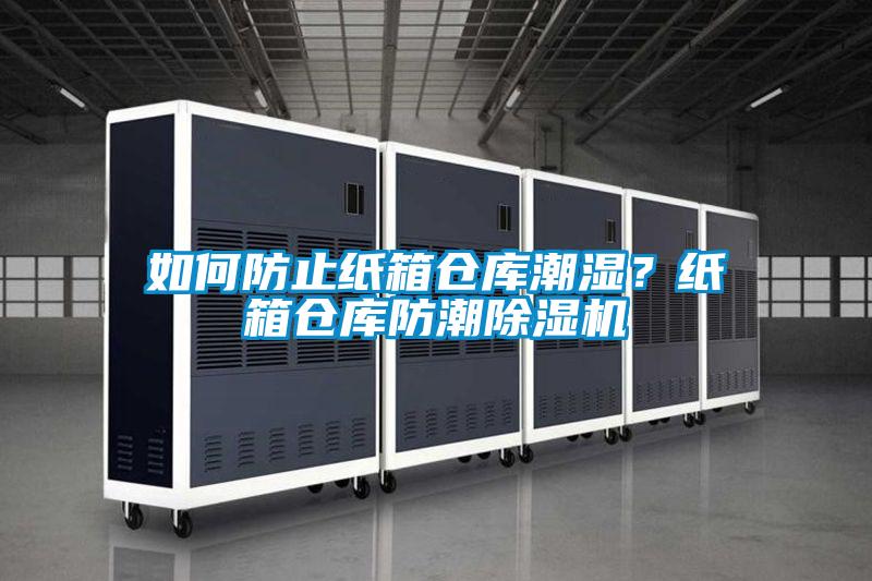 如何防止纸箱仓库潮湿？纸箱仓库防潮除湿机