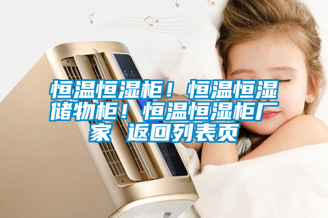 恒温恒湿柜！恒温恒湿储物柜！恒温恒湿柜厂家 返回列表页