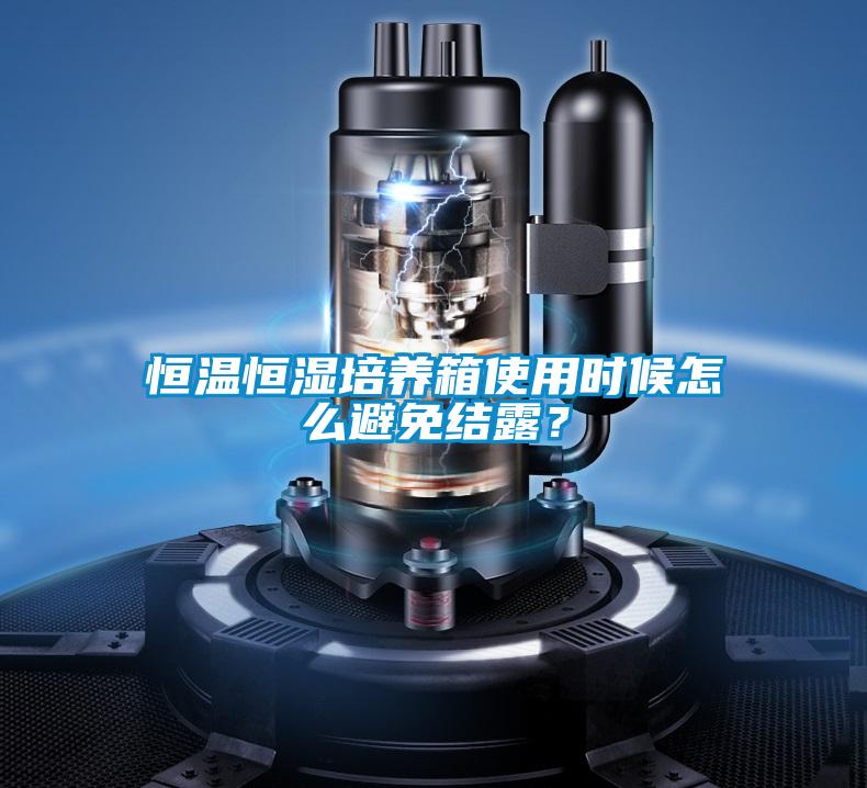 恒温恒湿培养箱使用时候怎么避免结露？