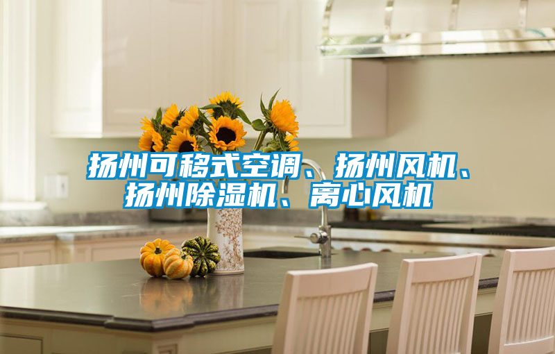 扬州可移式空调、扬州风机、扬州除湿机、离心风机