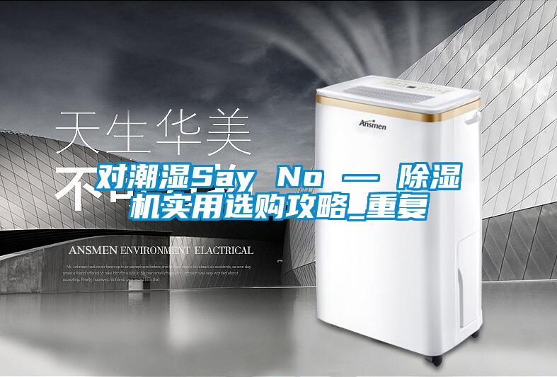 对潮湿Say No — 除湿机实用选购攻略_重复