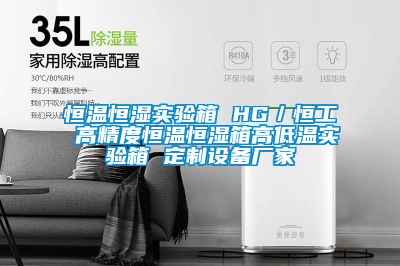 恒温恒湿实验箱 HG/恒工 高精度恒温恒湿箱高低温实验箱 定制设备厂家