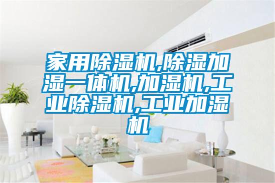 家用除湿机,除湿加湿一体机,加湿机,工业除湿机,工业加湿机