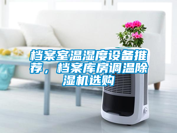 档案室温湿度设备推荐，档案库房调温除湿机选购