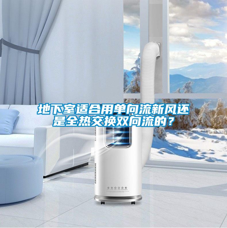 地下室适合用单向流新风还是全热交换双向流的？