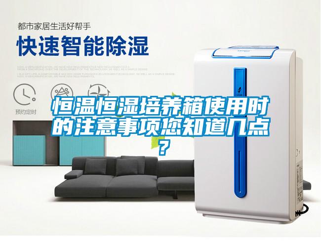 恒温恒湿培养箱使用时的注意事项您知道几点？