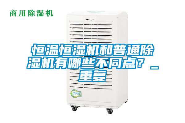 恒温恒湿机和普通除湿机有哪些不同点？_重复