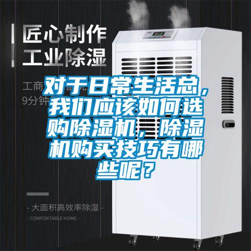对于日常生活总，我们应该如何选购除湿机，除湿机购买技巧有哪些呢？