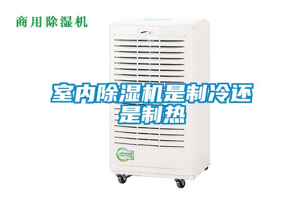 室内除湿机是制冷还是制热